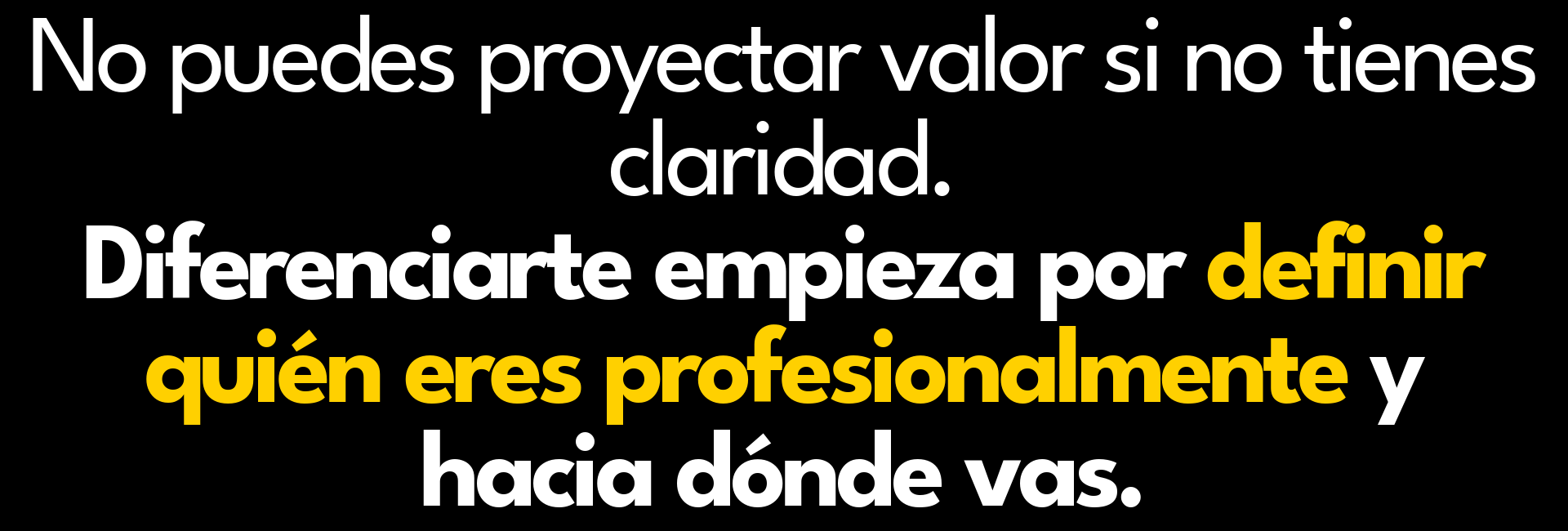 No puedes proyectar valor si no tienes claridad. Diferenciarte empieza por definir quién eres profesionalmente y hacia dónde vas.
