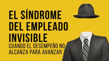 El síndrome del empleado invisible: cuando el desempeño no alcanza para avanzar